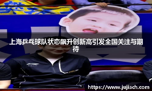上海乒乓球队状态飙升创新高引发全国关注与期待