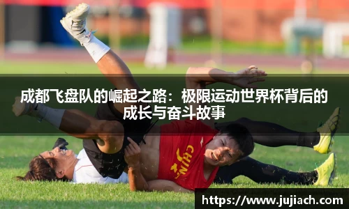 成都飞盘队的崛起之路：极限运动世界杯背后的成长与奋斗故事