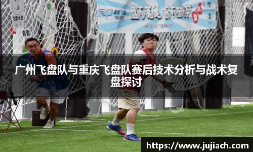 广州飞盘队与重庆飞盘队赛后技术分析与战术复盘探讨